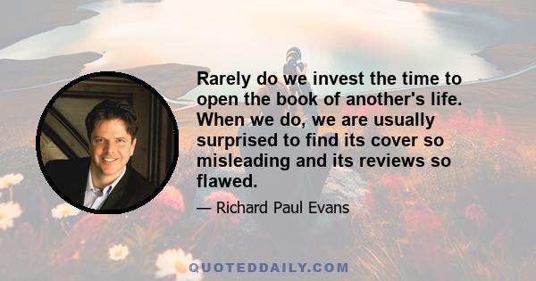 Rarely do we invest the time to open the book of another's life. When we do, we are usually surprised to find its cover so misleading and its reviews so flawed.