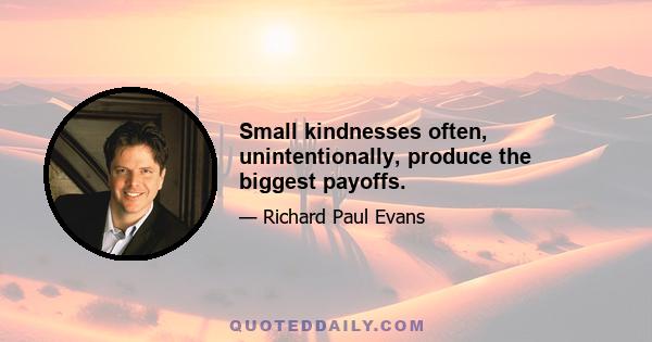 Small kindnesses often, unintentionally, produce the biggest payoffs.