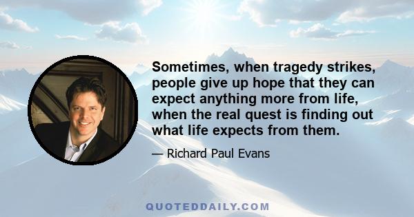 Sometimes, when tragedy strikes, people give up hope that they can expect anything more from life, when the real quest is finding out what life expects from them.