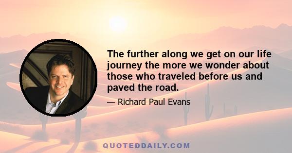 The further along we get on our life journey the more we wonder about those who traveled before us and paved the road.