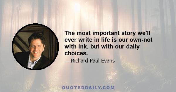 The most important story we'll ever write in life is our own-not with ink, but with our daily choices.