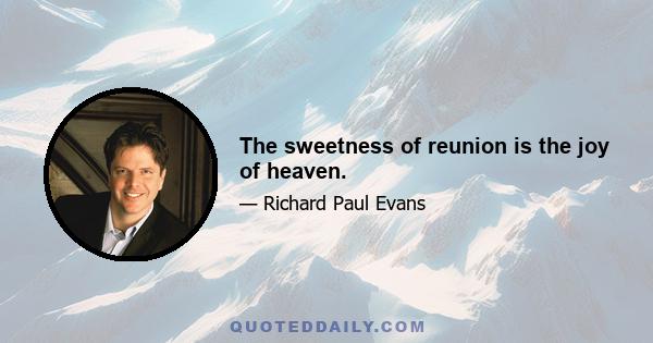 The sweetness of reunion is the joy of heaven.