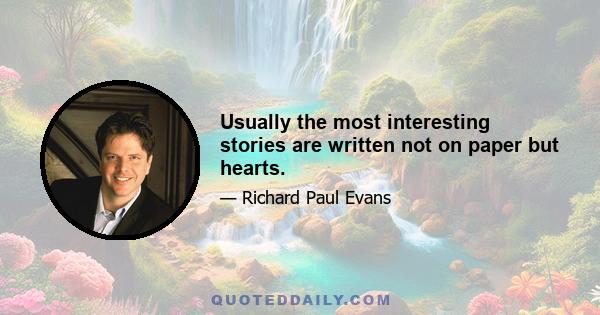 Usually the most interesting stories are written not on paper but hearts.