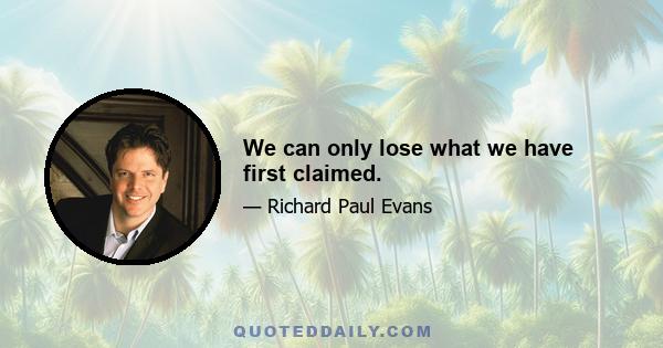 We can only lose what we have first claimed.