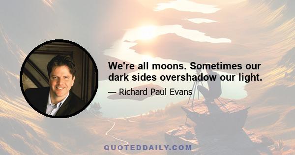 We're all moons. Sometimes our dark sides overshadow our light.