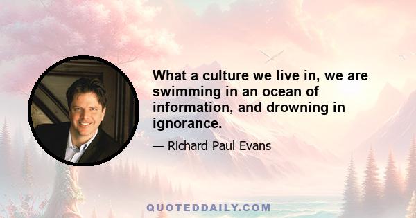 What a culture we live in, we are swimming in an ocean of information, and drowning in ignorance.