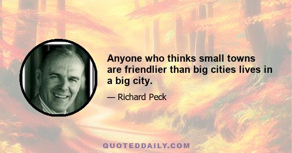 Anyone who thinks small towns are friendlier than big cities lives in a big city.