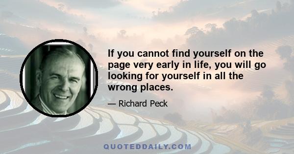 If you cannot find yourself on the page very early in life, you will go looking for yourself in all the wrong places.