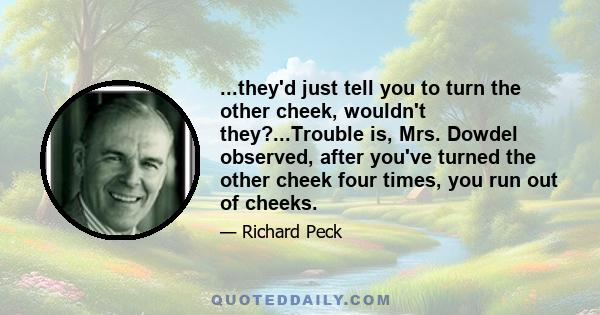 ...they'd just tell you to turn the other cheek, wouldn't they?...Trouble is, Mrs. Dowdel observed, after you've turned the other cheek four times, you run out of cheeks.