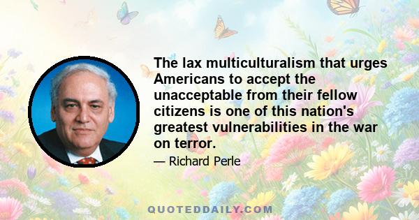 The lax multiculturalism that urges Americans to accept the unacceptable from their fellow citizens is one of this nation's greatest vulnerabilities in the war on terror.