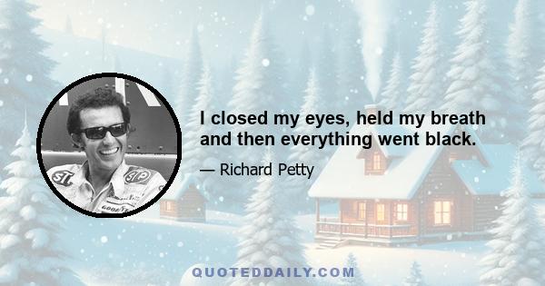 I closed my eyes, held my breath and then everything went black.