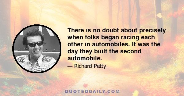 There is no doubt about precisely when folks began racing each other in automobiles. It was the day they built the second automobile.