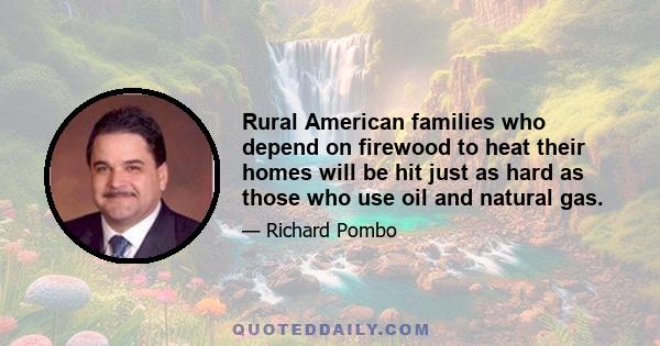 Rural American families who depend on firewood to heat their homes will be hit just as hard as those who use oil and natural gas.