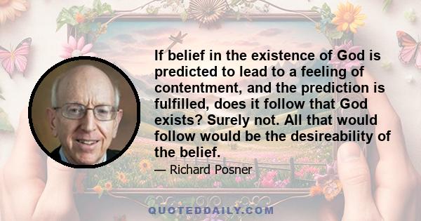 If belief in the existence of God is predicted to lead to a feeling of contentment, and the prediction is fulfilled, does it follow that God exists? Surely not. All that would follow would be the desireability of the