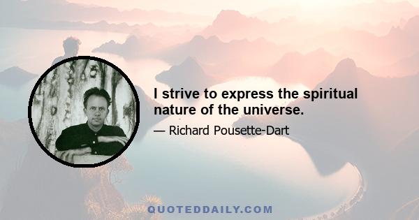 I strive to express the spiritual nature of the universe.