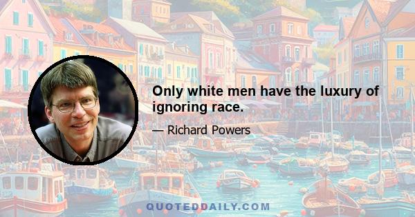 Only white men have the luxury of ignoring race.