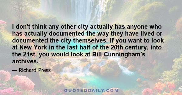 I don't think any other city actually has anyone who has actually documented the way they have lived or documented the city themselves. If you want to look at New York in the last half of the 20th century, into the