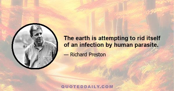 The earth is attempting to rid itself of an infection by human parasite.