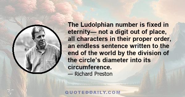 The Ludolphian number is fixed in eternity— not a digit out of place, all characters in their proper order, an endless sentence written to the end of the world by the division of the circle’s diameter into its