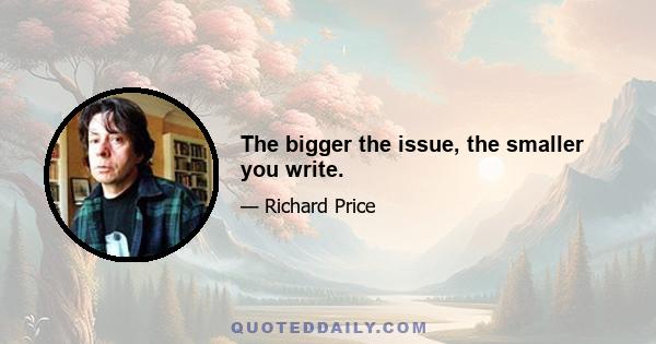 The bigger the issue, the smaller you write.