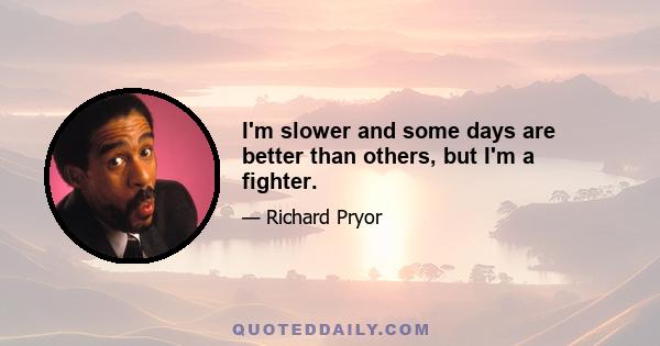 I'm slower and some days are better than others, but I'm a fighter.