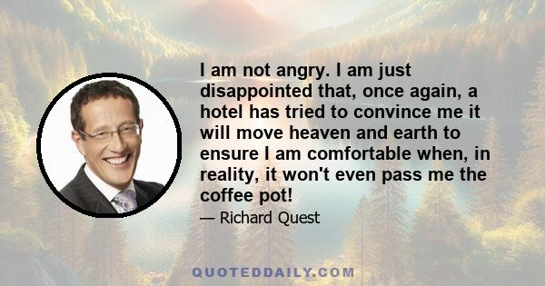 I am not angry. I am just disappointed that, once again, a hotel has tried to convince me it will move heaven and earth to ensure I am comfortable when, in reality, it won't even pass me the coffee pot!