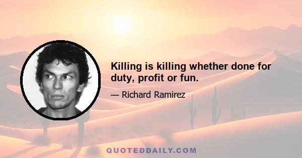 Killing is killing whether done for duty, profit or fun.