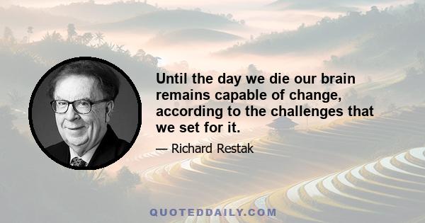 Until the day we die our brain remains capable of change, according to the challenges that we set for it.