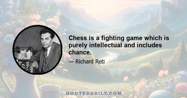 Chess is a fighting game which is purely intellectual and includes chance.