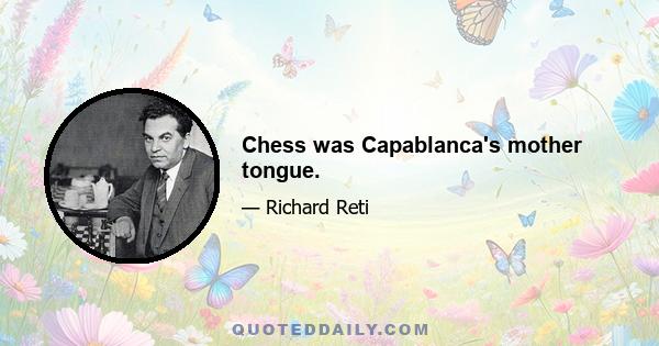 Chess was Capablanca's mother tongue.