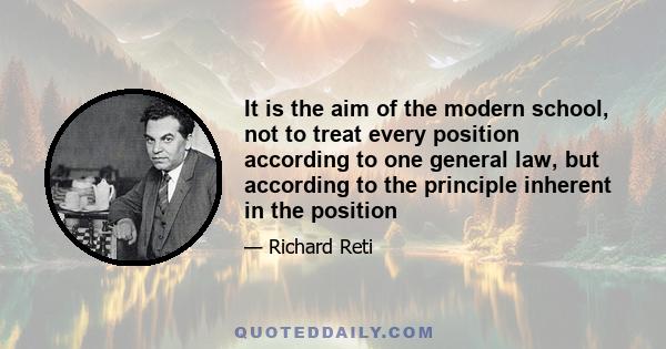 It is the aim of the modern school, not to treat every position according to one general law, but according to the principle inherent in the position