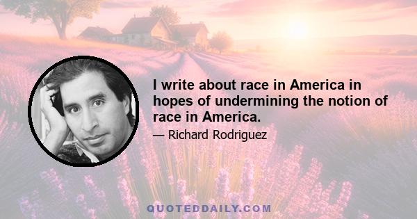 I write about race in America in hopes of undermining the notion of race in America.