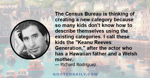 The Census Bureau is thinking of creating a new category because so many kids don't know how to describe themselves using the existing categories. I call these kids the Keanu Reeves Generation, after the actor who has a 