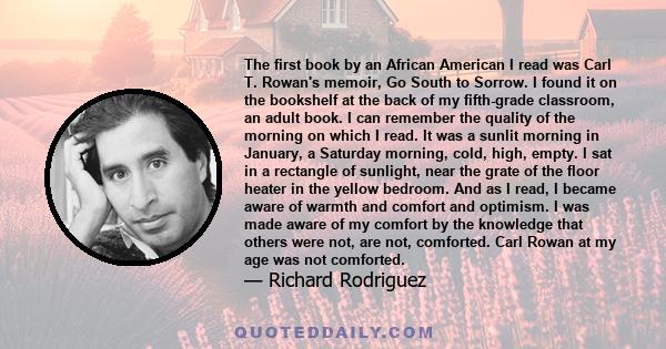 The first book by an African American I read was Carl T. Rowan's memoir, Go South to Sorrow. I found it on the bookshelf at the back of my fifth-grade classroom, an adult book. I can remember the quality of the morning