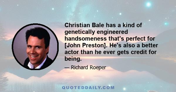 Christian Bale has a kind of genetically engineered handsomeness that's perfect for [John Preston]. He's also a better actor than he ever gets credit for being.