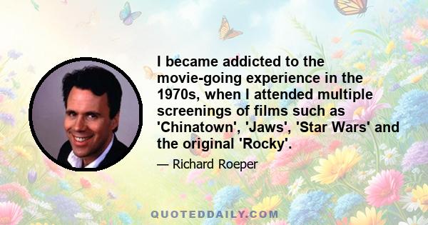 I became addicted to the movie-going experience in the 1970s, when I attended multiple screenings of films such as 'Chinatown', 'Jaws', 'Star Wars' and the original 'Rocky'.