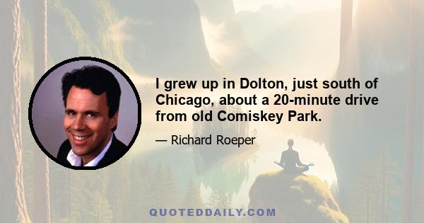 I grew up in Dolton, just south of Chicago, about a 20-minute drive from old Comiskey Park.