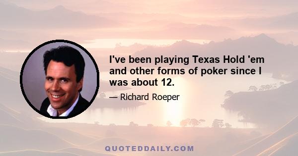 I've been playing Texas Hold 'em and other forms of poker since I was about 12.