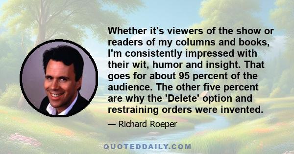 Whether it's viewers of the show or readers of my columns and books, I'm consistently impressed with their wit, humor and insight. That goes for about 95 percent of the audience. The other five percent are why the