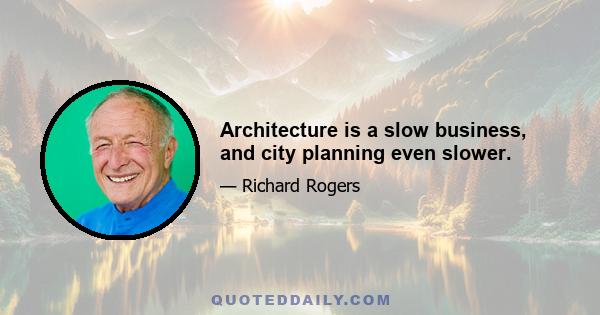 Architecture is a slow business, and city planning even slower.