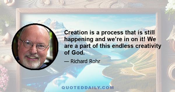 Creation is a process that is still happening and we’re in on it! We are a part of this endless creativity of God.