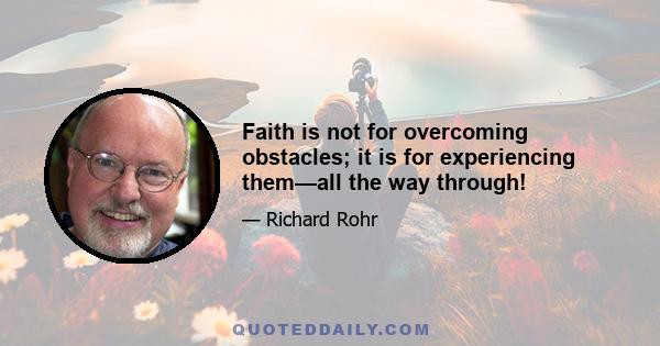 Faith is not for overcoming obstacles; it is for experiencing them—all the way through!