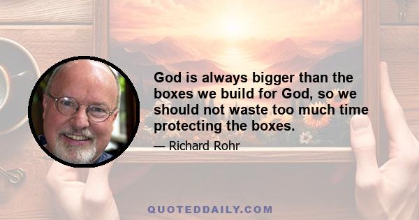 God is always bigger than the boxes we build for God, so we should not waste too much time protecting the boxes.