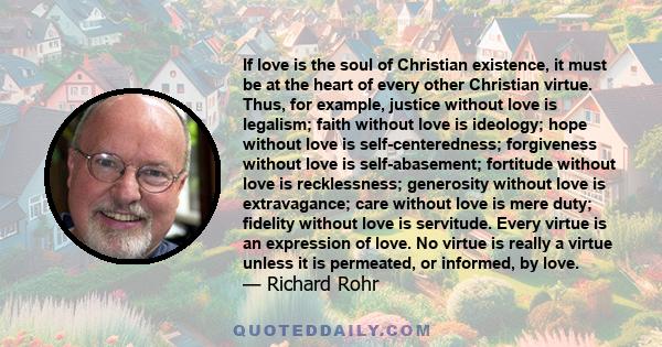 If love is the soul of Christian existence, it must be at the heart of every other Christian virtue. Thus, for example, justice without love is legalism; faith without love is ideology; hope without love is