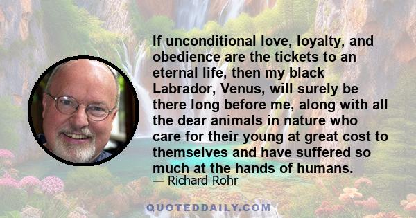 If unconditional love, loyalty, and obedience are the tickets to an eternal life, then my black Labrador, Venus, will surely be there long before me, along with all the dear animals in nature who care for their young at 