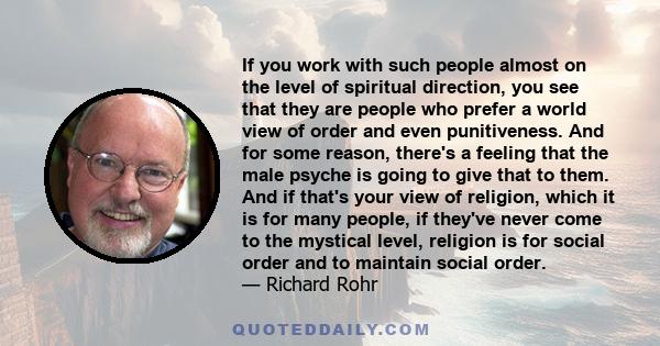 If you work with such people almost on the level of spiritual direction, you see that they are people who prefer a world view of order and even punitiveness. And for some reason, there's a feeling that the male psyche