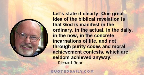 Let’s state it clearly: One great idea of the biblical revelation is that God is manifest in the ordinary, in the actual, in the daily, in the now, in the concrete incarnations of life, and not through purity codes and