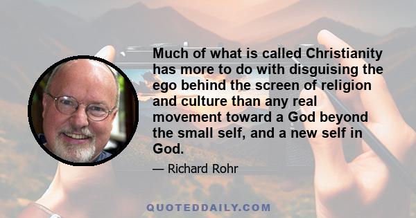 Much of what is called Christianity has more to do with disguising the ego behind the screen of religion and culture than any real movement toward a God beyond the small self, and a new self in God.