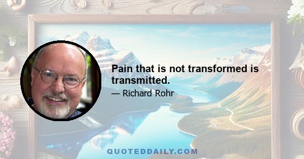 Pain that is not transformed is transmitted.