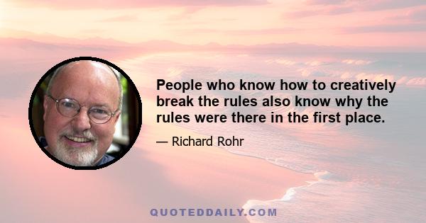 People who know how to creatively break the rules also know why the rules were there in the first place.